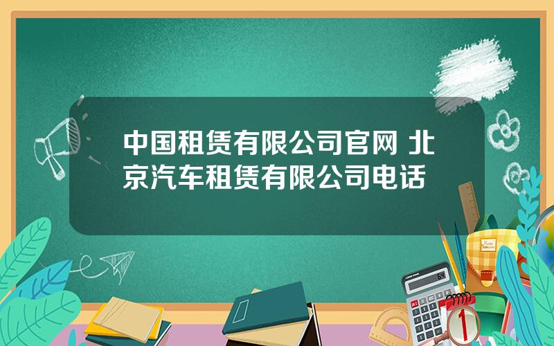 中国租赁有限公司官网 北京汽车租赁有限公司电话